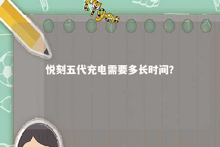 悦刻五代充电需要多长时间	？ 